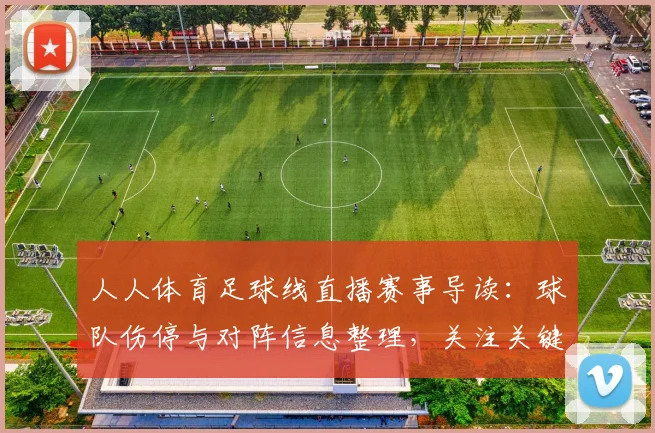 人人体育足球线直播赛事导读：球队伤停与对阵信息整理，关注关键球员出场影响