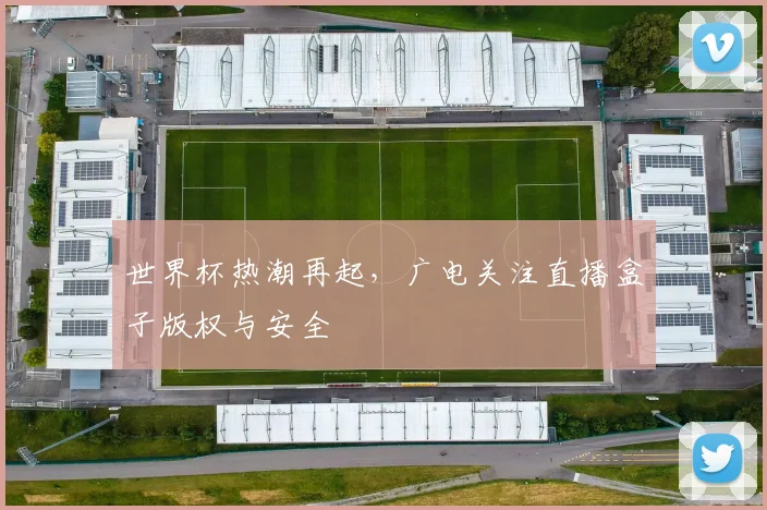 世界杯热潮再起，广电关注直播盒子版权与安全
