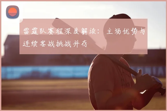 雷霆队赛程深度解读：主场优势与连续客战挑战并存