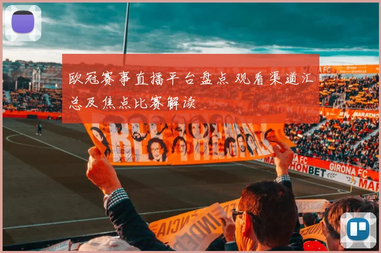 欧冠赛事直播平台盘点 观看渠道汇总及焦点比赛解读