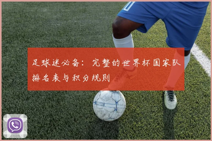 足球迷必备：完整的世界杯国家队排名表与积分规则