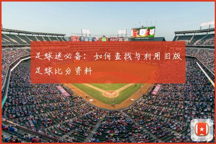 足球迷必备：如何查找与利用旧版足球比分资料