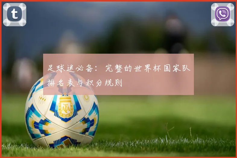 足球迷必备：完整的世界杯国家队排名表与积分规则