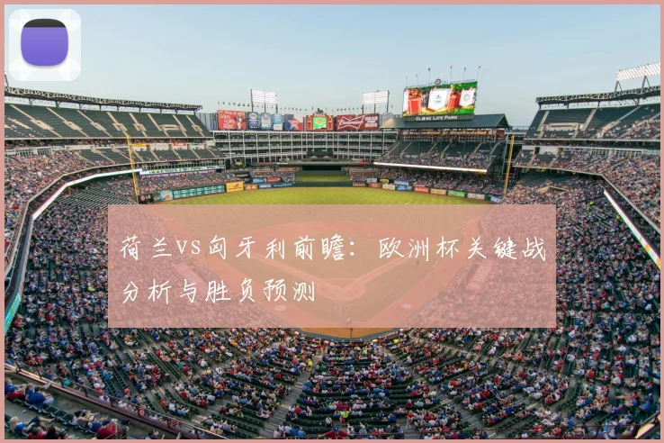 荷兰vs匈牙利前瞻：欧洲杯关键战分析与胜负预测