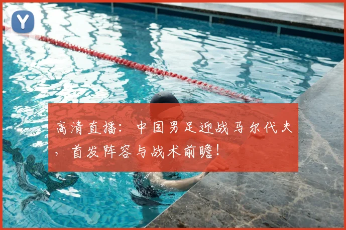 高清直播:中国男足迎战马尔代夫,首发阵容与战术前瞻!