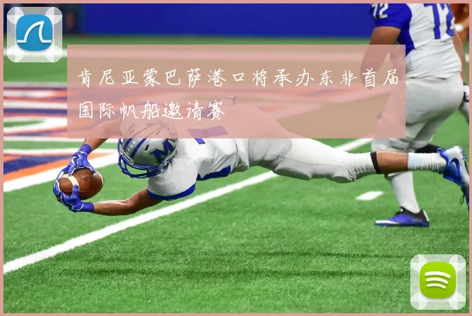 肯尼亚蒙巴萨港口将承办东非首届国际帆船邀请赛