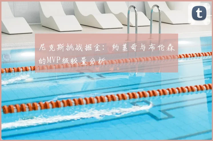 尼克斯挑战掘金：约基奇与布伦森的MVP级较量分析