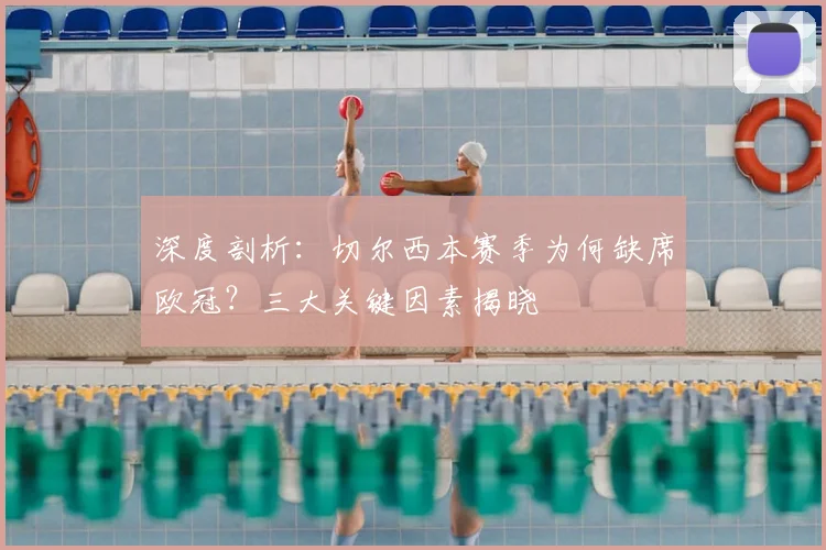 深度剖析：切尔西本赛季为何缺席欧冠？三大关键因素揭晓