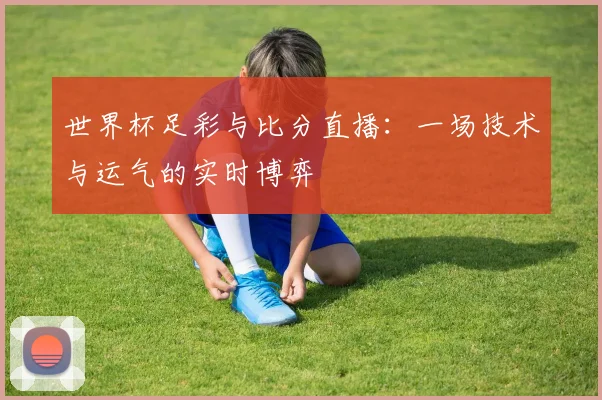 世界杯足彩与比分直播：一场技术与运气的实时博弈