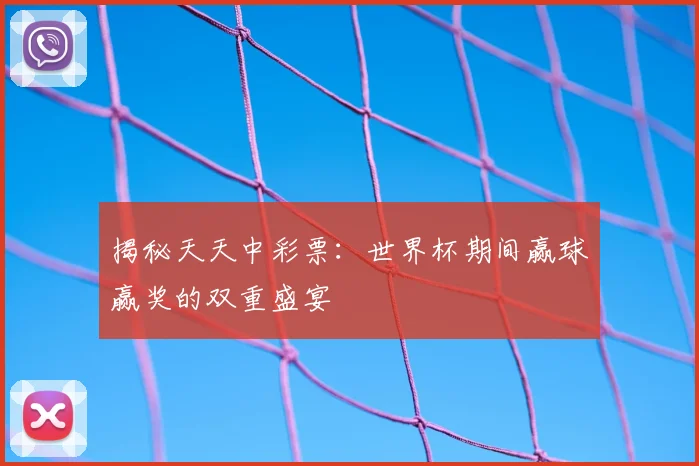 揭秘天天中彩票：世界杯期间赢球赢奖的双重盛宴