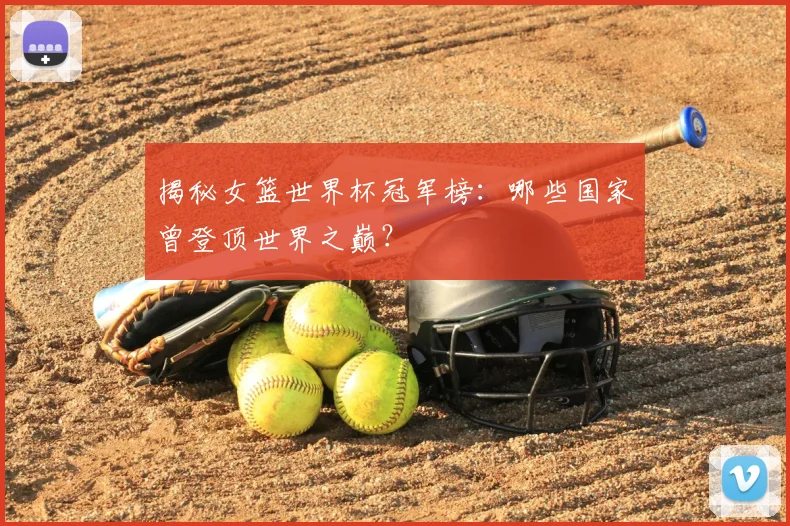 揭秘女篮世界杯冠军榜：哪些国家曾登顶世界之巅？