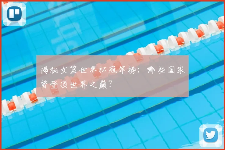 揭秘女篮世界杯冠军榜：哪些国家曾登顶世界之巅？