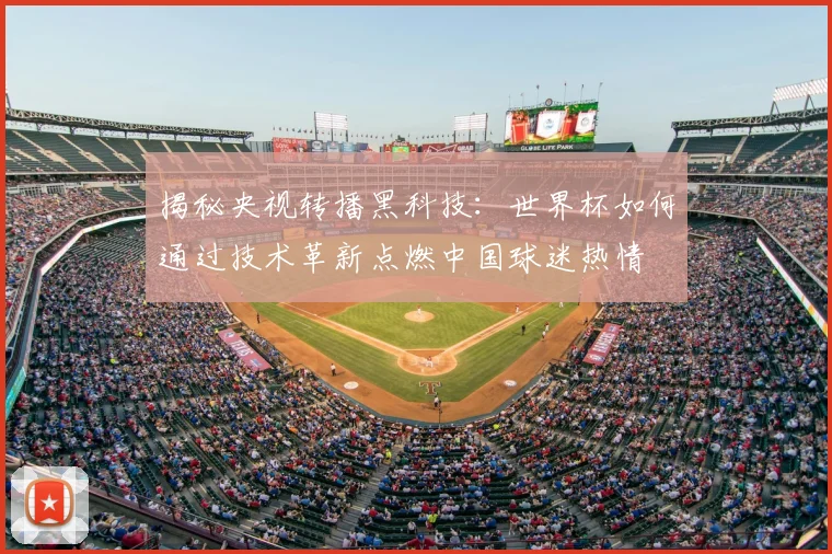 揭秘央视转播黑科技：世界杯如何通过技术革新点燃中国球迷热情