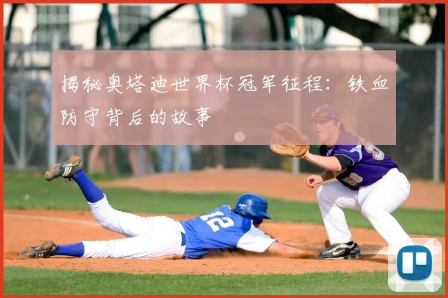 揭秘奥塔迪世界杯冠军征程：铁血防守背后的故事
