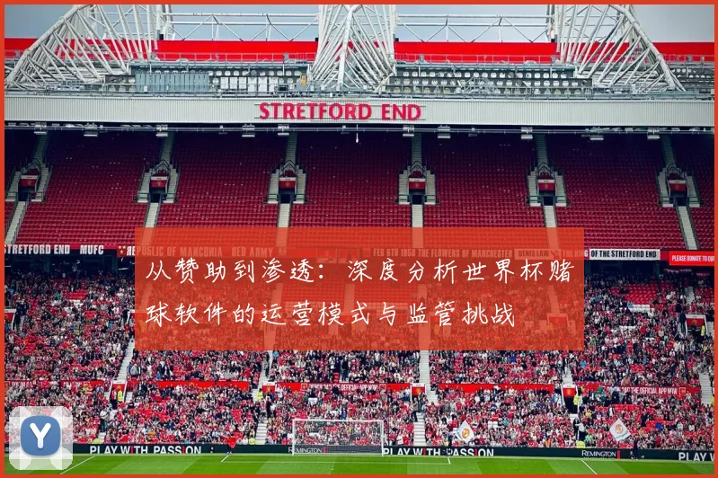 从赞助到渗透：深度分析世界杯赌球软件的运营模式与监管挑战