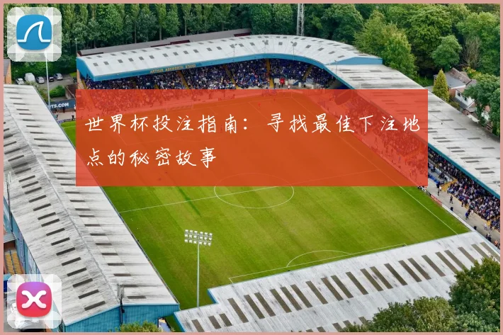 世界杯投注指南:寻找最佳下注地点的秘密故事