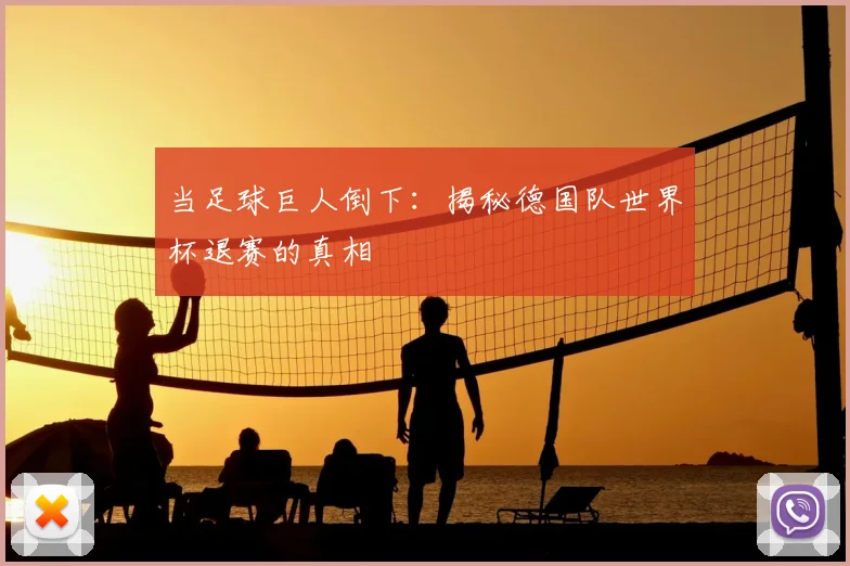 当足球巨人倒下:揭秘德国队世界杯退赛的真相