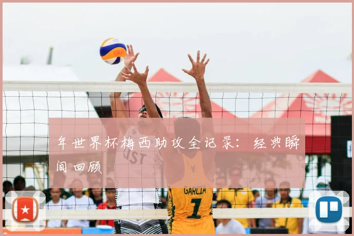 年世界杯梅西助攻全记录：经典瞬间回顾