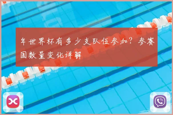 年世界杯有多少支队伍参加?参赛国数量变化详解