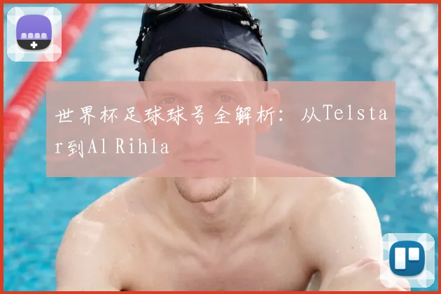 世界杯足球球号全解析：从Telstar到Al Rihla