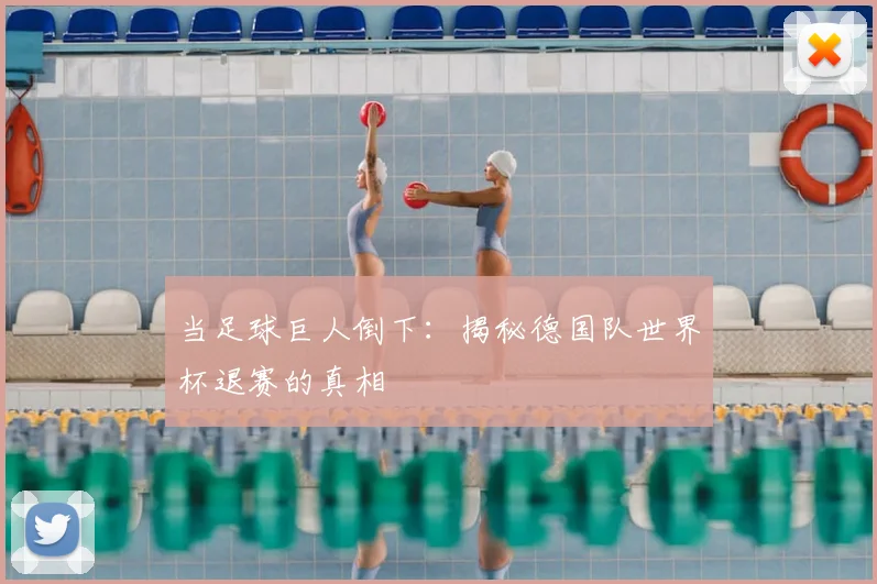 当足球巨人倒下：揭秘德国队世界杯退赛的真相